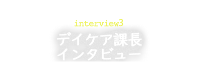 デイケア課長インタビュー