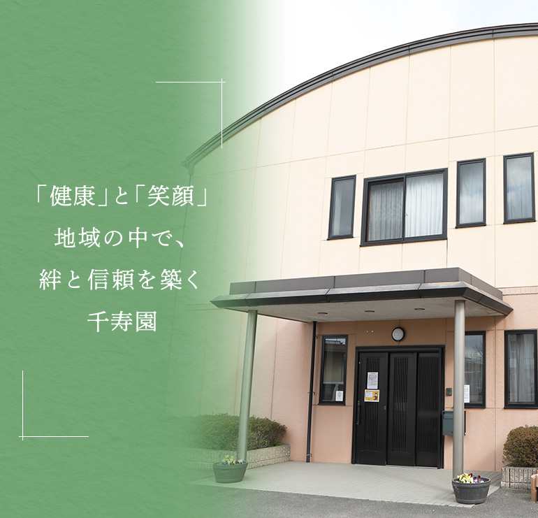 「健康」と「笑顔」地域の中で、絆と信頼を築く
千寿園