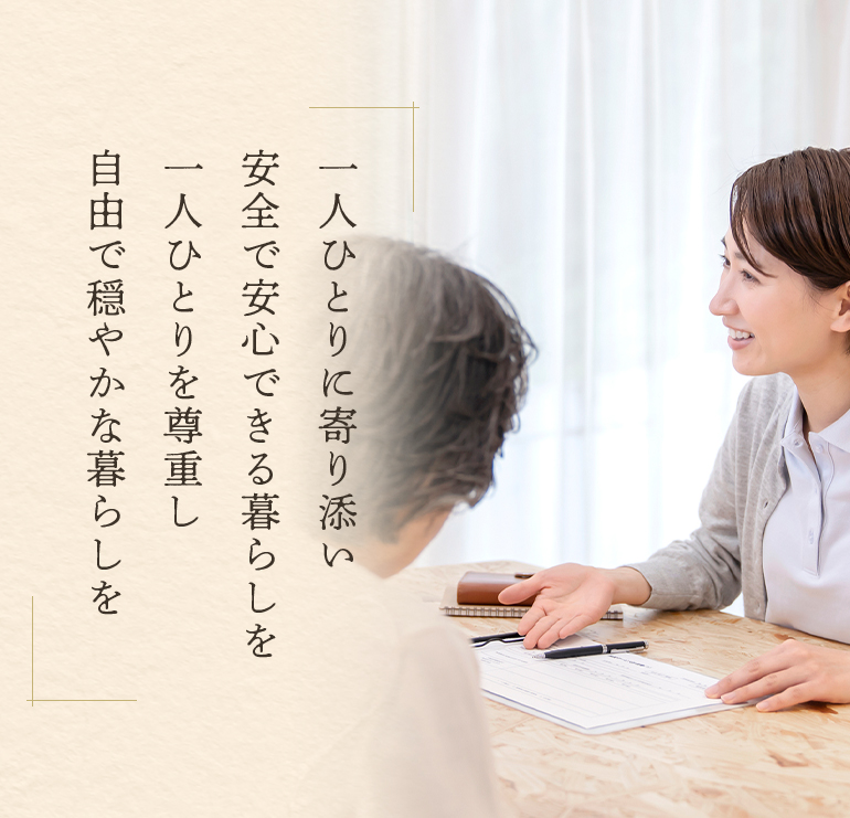 一人ひとりに寄り添い安全で安心できる暮らしを 一人ひとりを尊重し自由で穏やかな暮らしを